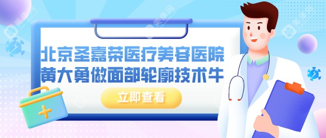 北京圣嘉荣医疗美容医院黄大勇做面部轮廓技术牛