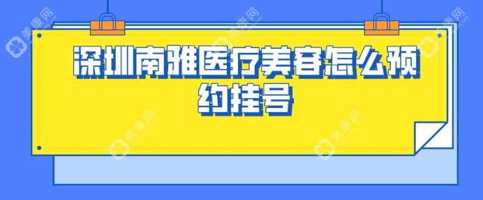 深圳南雅医疗美容医院怎么预约挂号?多种预约挂号方式可选