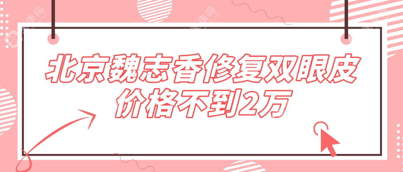 北京魏志香修复双眼皮价格不到2万