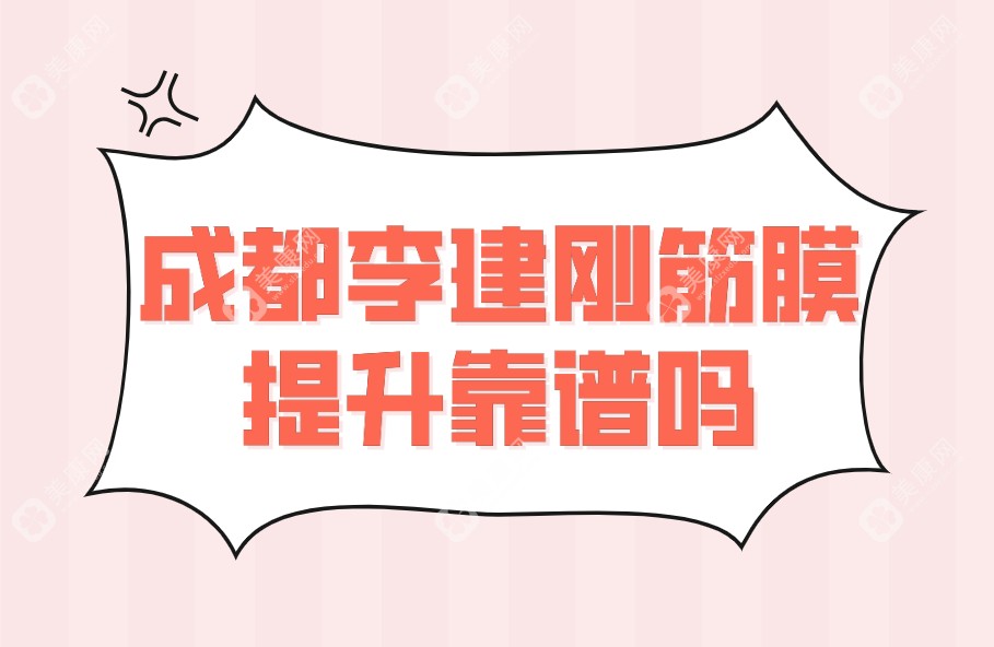 成都李建刚筋膜提升靠谱,李建刚提升不仅技术好口碑也好