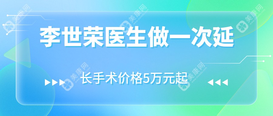 李世荣医生做一次延长手术价格5万元起