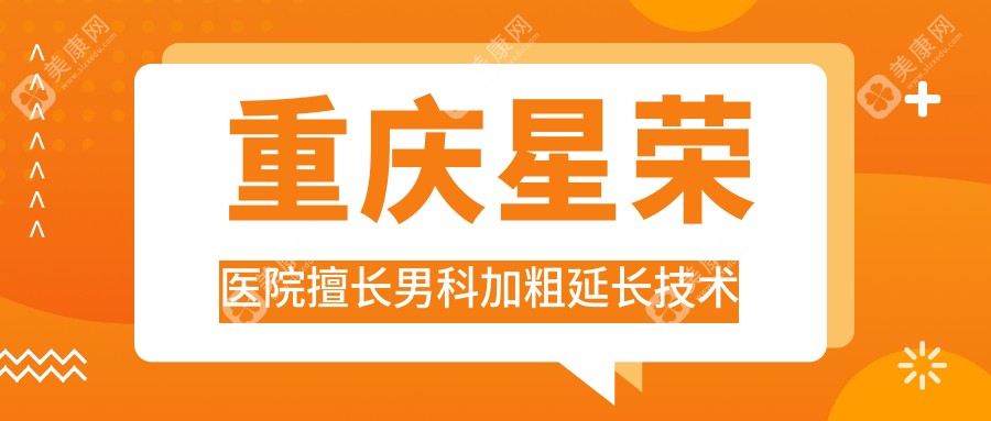 重庆星荣医院擅长男科加粗延长技术