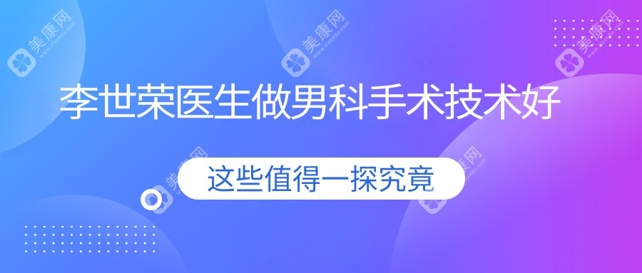 李世荣医生做男科手术技术好