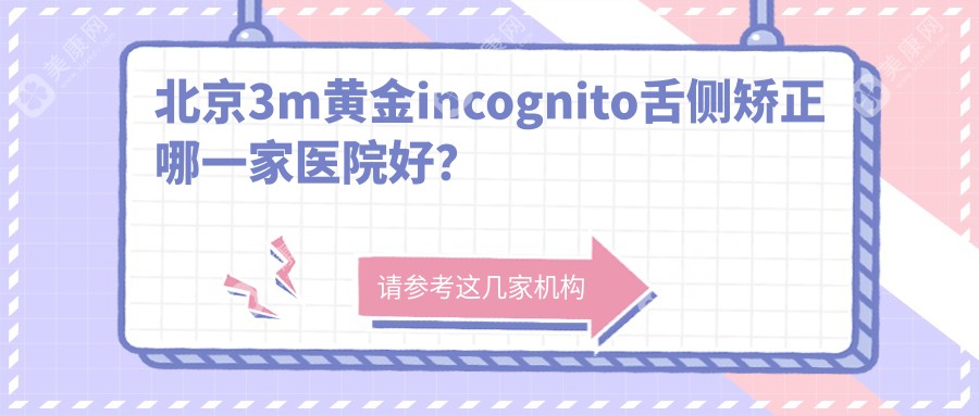 北京3m黄金incognito舌侧矫正哪一家医院好？