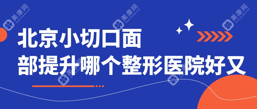 北京小切口面部提升哪个整形医院好又便宜？