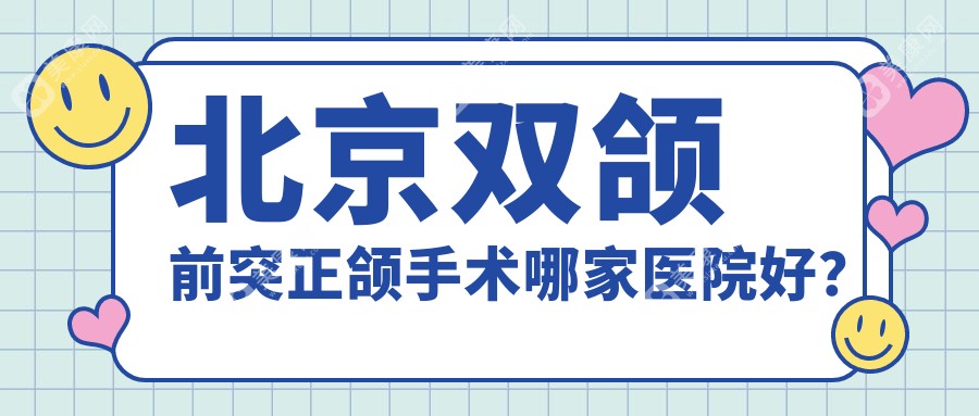 北京双颌前突正颌手术哪家医院好？