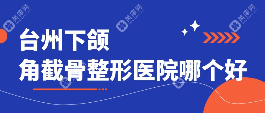 臺州下頜角截骨醫(yī)院哪個好？博仕/新維，附帶價格表