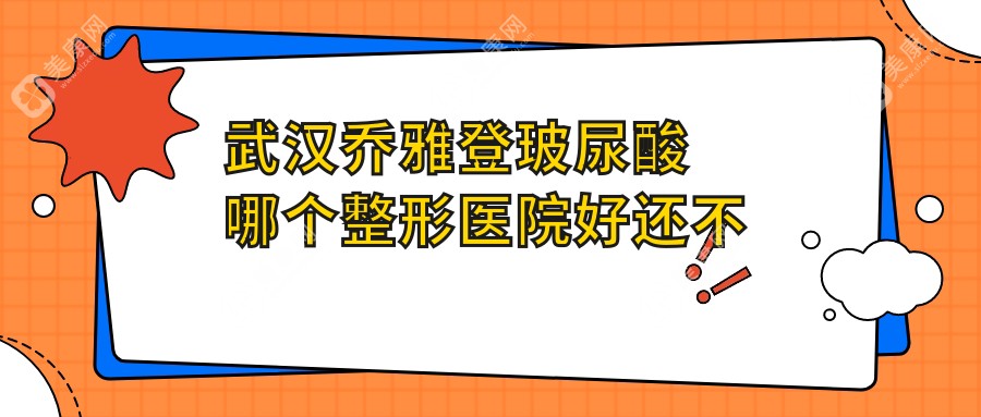 武汉乔雅登玻尿酸哪个整形医院好还不贵？