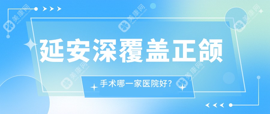 延安深覆盖正颌手术哪一家医院好？