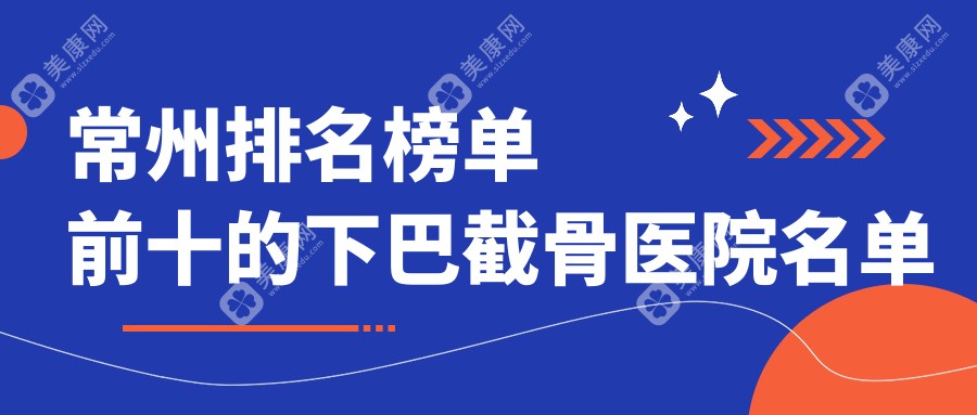 常州排名榜单前十的下巴截骨医院名单发布