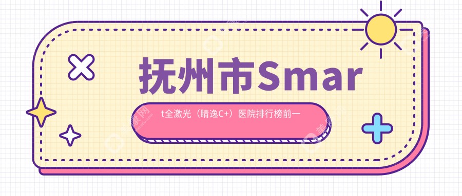 抚州市Smart全激光（睛逸C+）医院排行榜前一