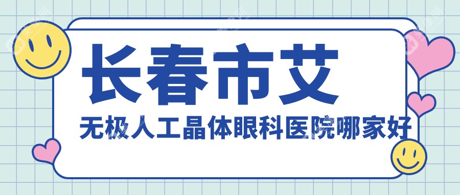 长春市艾无极人工晶体眼科医院哪家好