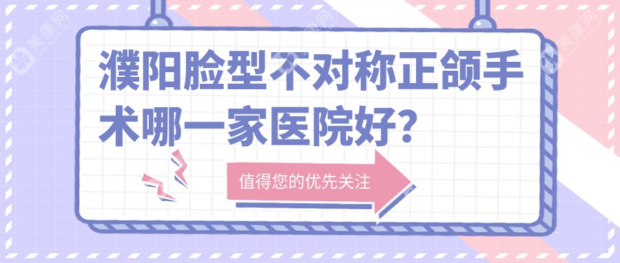 濮阳脸型不对称正颌手术哪一家医院好？