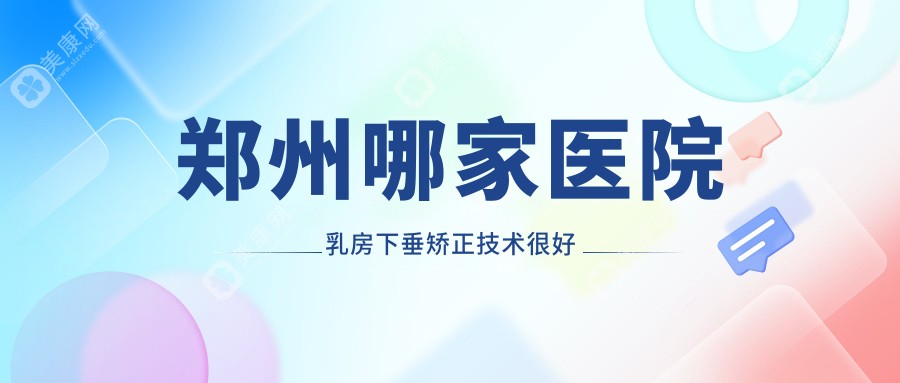 郑州哪家医院乳房下垂矫正技术较好