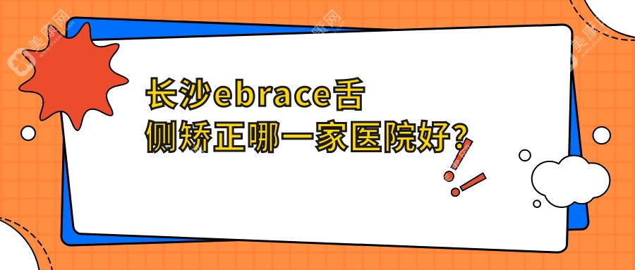 长沙ebrace舌侧矫正哪一家医院好？