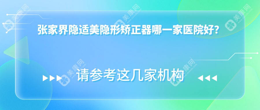 张家界隐适美隐形矫正器哪一家医院好？