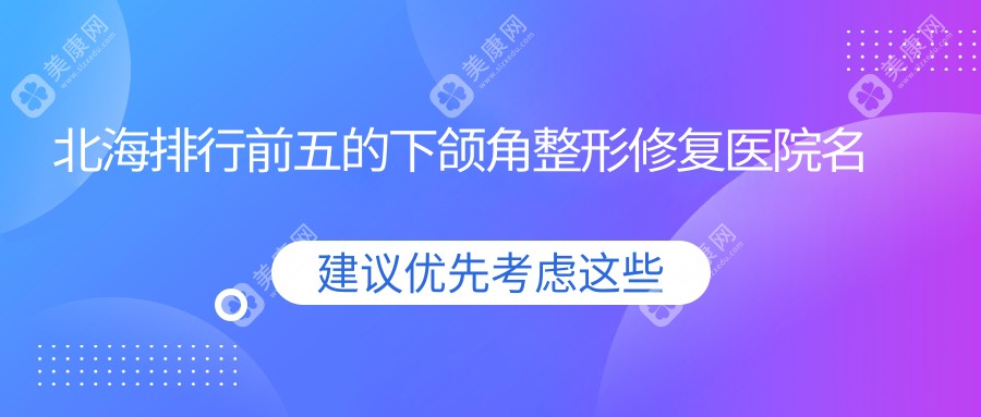 北海排行前五的下颌角整形修复医院名单公开