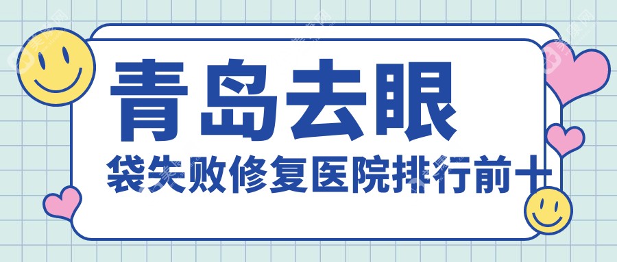 青岛去眼袋失败修复医院排行前十