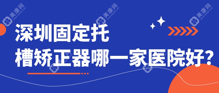 深圳固定托槽矫正器哪一家医院好？