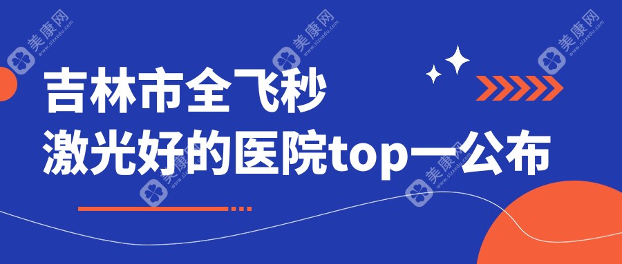 吉林市全飞秒激光好的医院top一公布