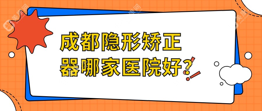 成都隐形矫正器哪家医院好？