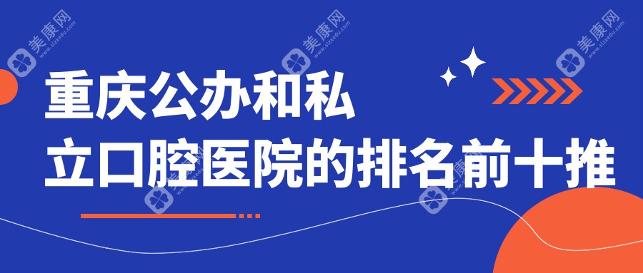 重庆公办和私立口腔医院的排名前十推荐