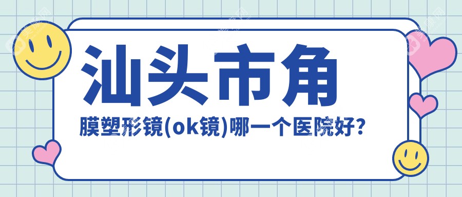 汕头市角膜塑形镜(ok镜)哪一个医院好？