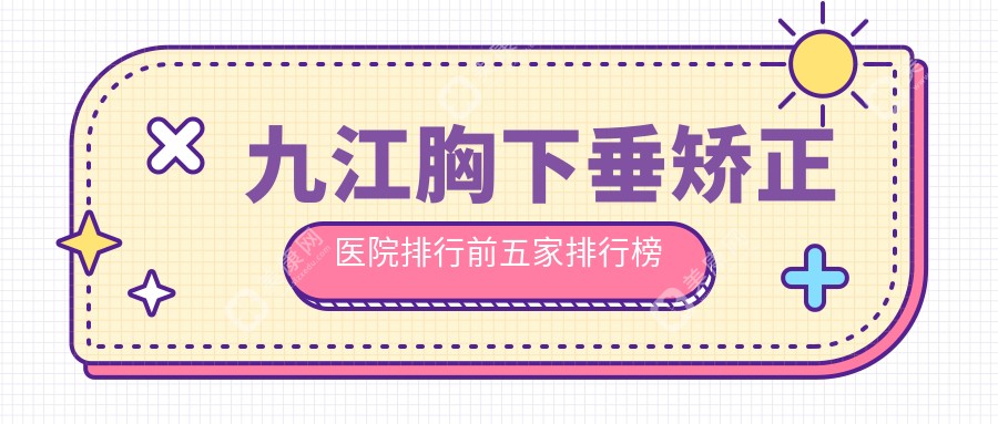 九江胸下垂矫正医院排行前五家排行榜