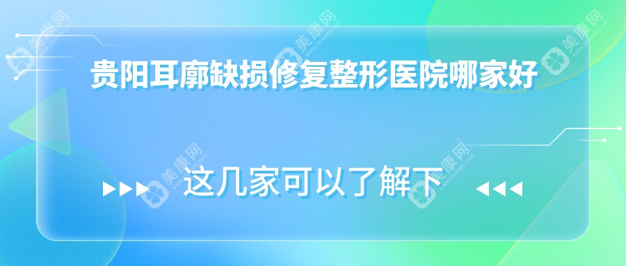 贵阳耳廓缺损修复整形医院哪家好