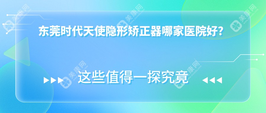 东莞时代天使隐形矫正器哪家医院好？