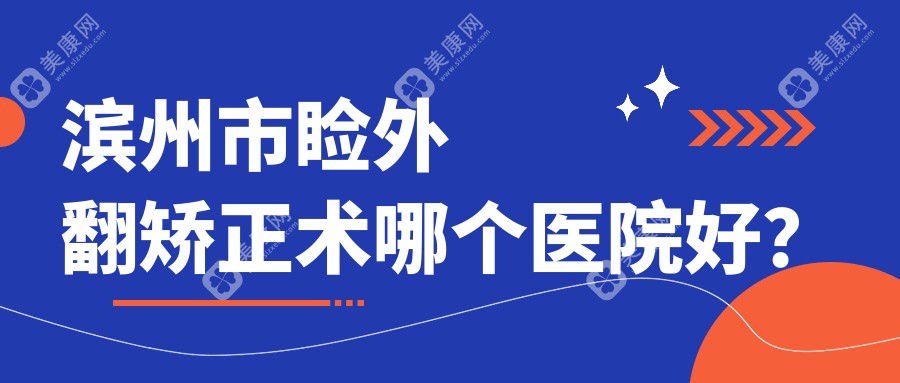 滨州市睑外翻矫正术哪个医院好？滨视、滨视眼科、等这二家技术很好