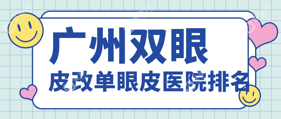 广州双眼皮改单眼皮好的医院排名，亲们真实点评医院分享