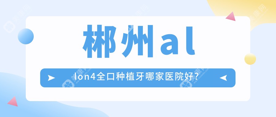 郴州allon4全口种植牙哪家医院好？