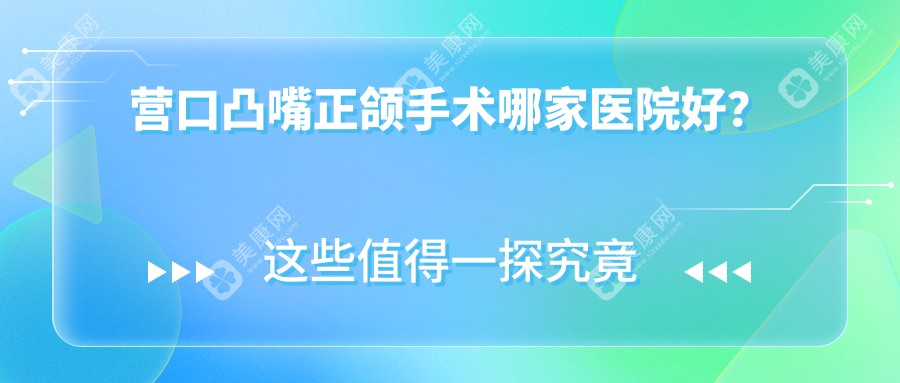 营口凸嘴正颌手术哪家医院好？