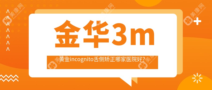 金华3m黄金incognito舌侧矫正哪家医院好？