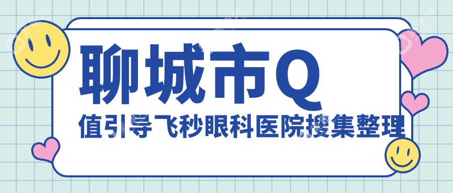 聊城市Q值引导飞秒眼科医院搜集整理