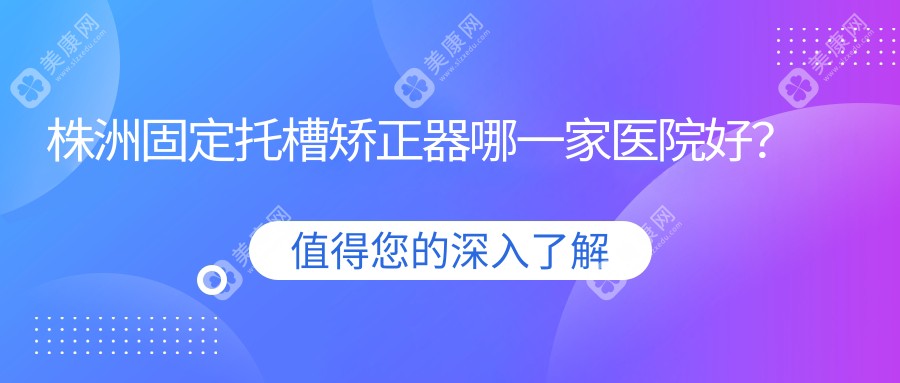 株洲固定托槽矫正器哪一家医院好？