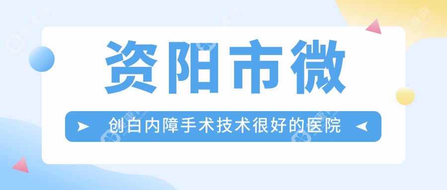 资阳市微创白内障手术技术较好的医院排行