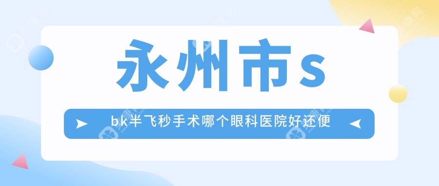 永州市sbk半飞秒手术哪个眼科医院好还便宜？