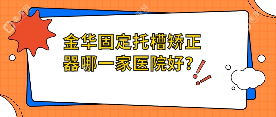 金华固定托槽矫正器哪一家医院好？