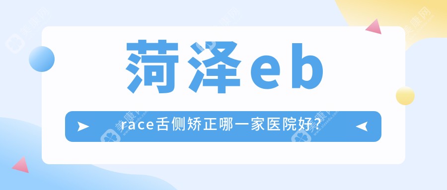 菏泽ebrace舌侧矫正哪一家医院好？