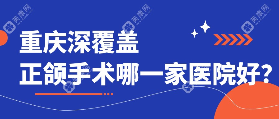 重庆深覆盖正颌手术哪一家医院好？