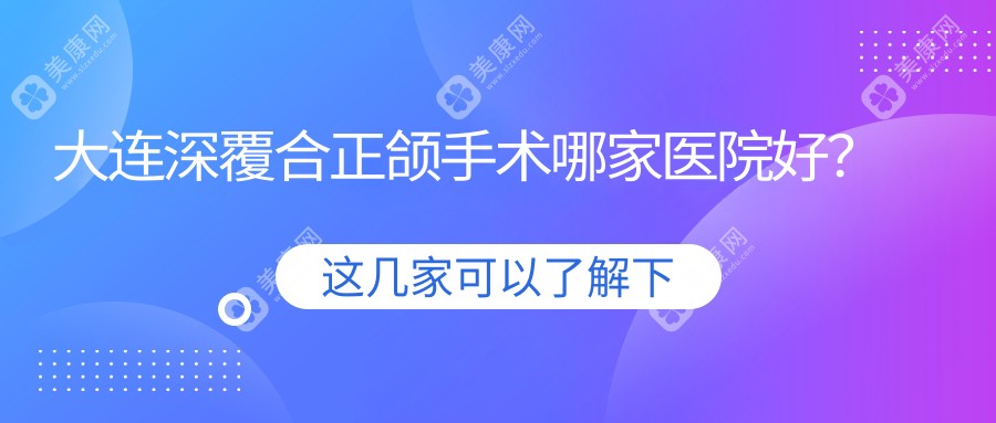 大连深覆合正颌手术哪家医院好？