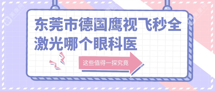 东莞市德国鹰视飞秒全激光哪个眼科医院好还便宜？