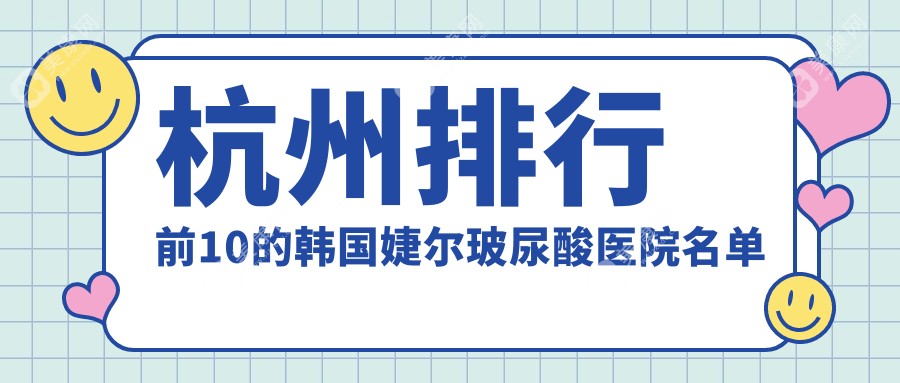 杭州排行前10的韩国婕尔玻尿酸医院名单公布