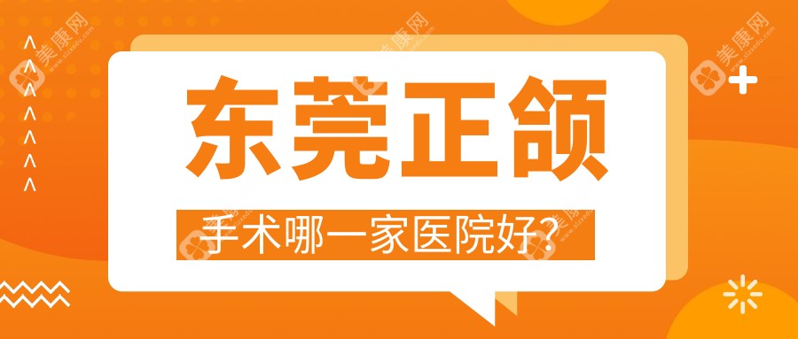 东莞正颌手术哪一家医院好？