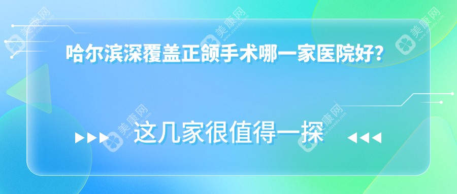 哈尔滨深覆盖正颌手术哪一家医院好？