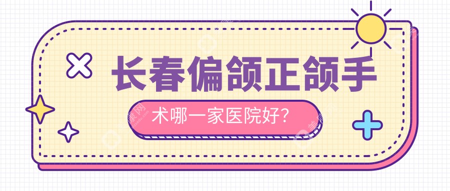 长春偏颌正颌手术哪一家医院好？