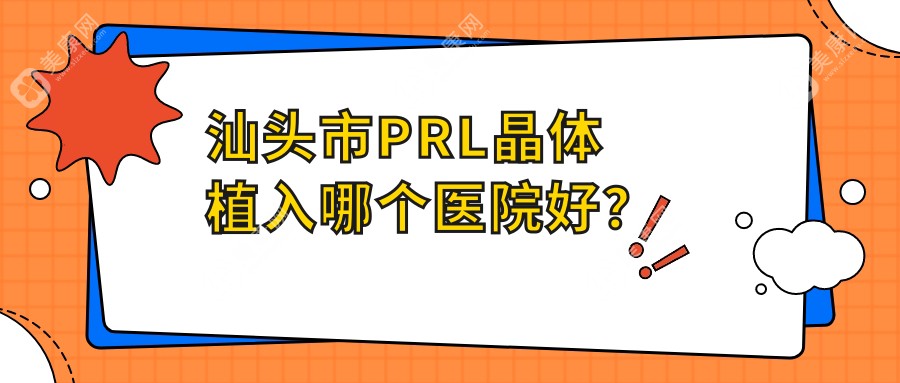 汕头市PRL晶体植入哪个医院好？