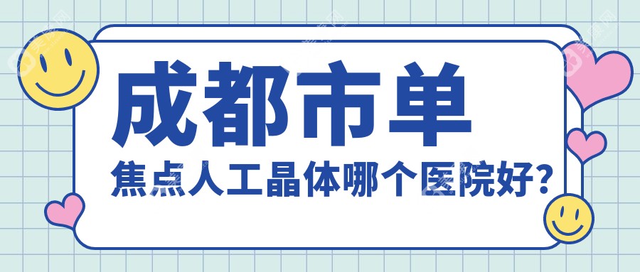 成都市单焦点人工晶体哪个医院好？